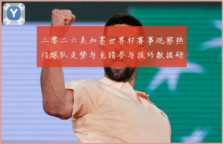 二零二六美加墨世界杯赛事观察热门球队走势与竞猜参与技巧数据研判