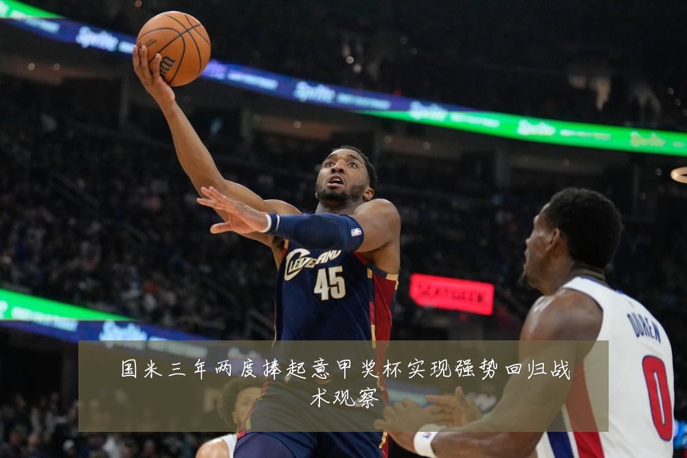 国米三年两度捧起意甲奖杯实现强势回归战术观察