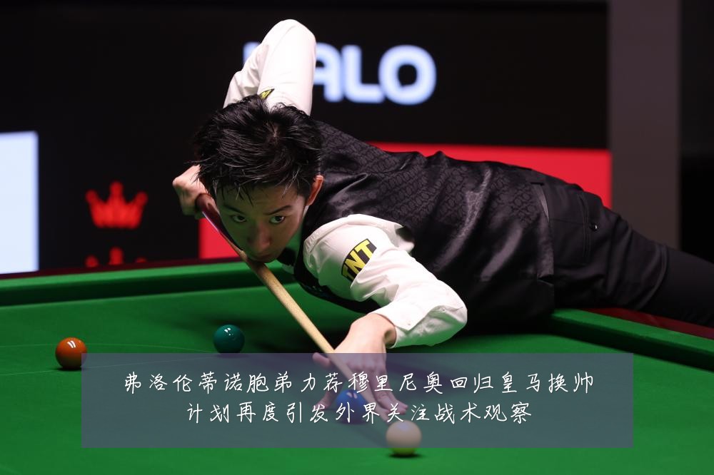 弗洛伦蒂诺胞弟力荐穆里尼奥回归皇马换帅计划再度引发外界关注战术观察