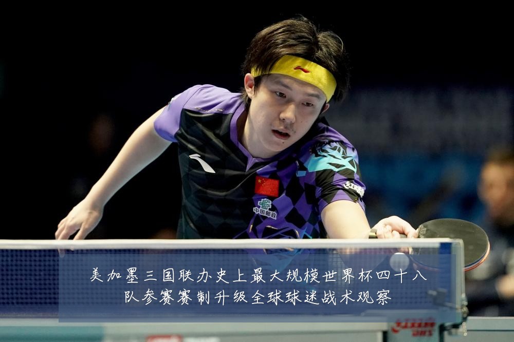 美加墨三国联办史上最大规模世界杯四十八队参赛赛制升级全球球迷战术观察